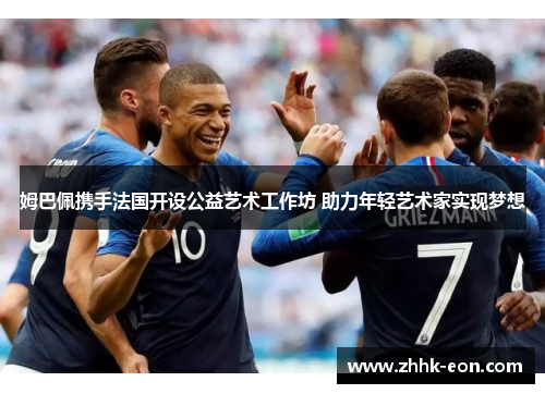 姆巴佩携手法国开设公益艺术工作坊 助力年轻艺术家实现梦想