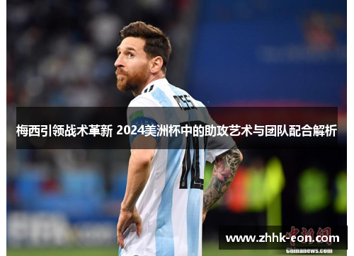 梅西引领战术革新 2024美洲杯中的助攻艺术与团队配合解析