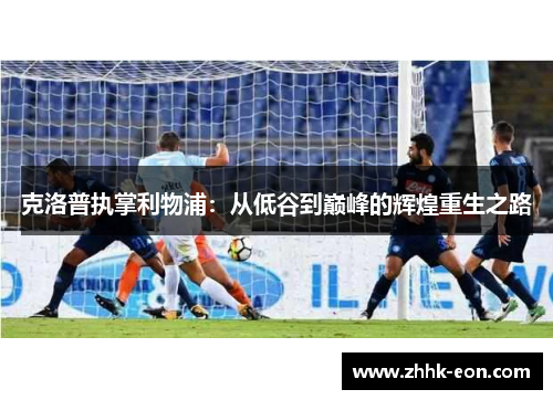 克洛普执掌利物浦：从低谷到巅峰的辉煌重生之路