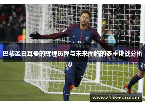 巴黎圣日耳曼的辉煌历程与未来面临的多重挑战分析
