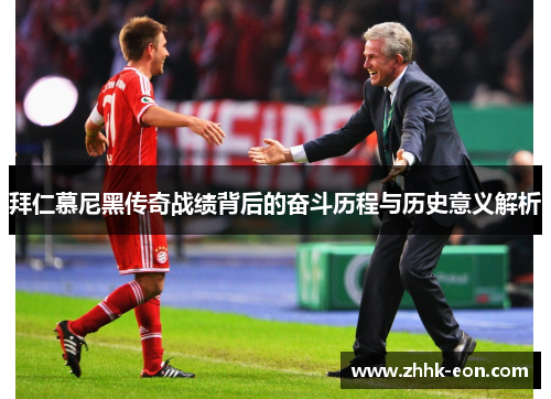 拜仁慕尼黑传奇战绩背后的奋斗历程与历史意义解析