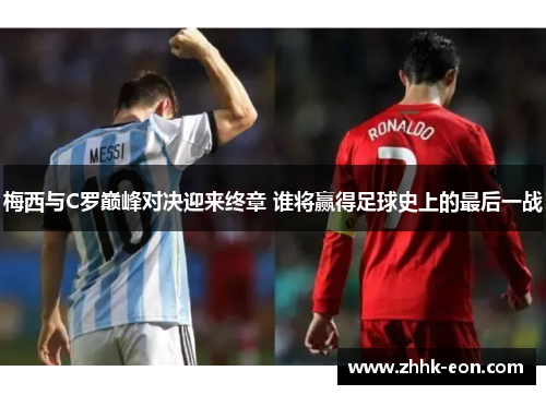 梅西与C罗巅峰对决迎来终章 谁将赢得足球史上的最后一战