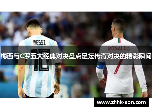梅西与C罗五大经典对决盘点足坛传奇对决的精彩瞬间
