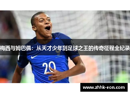 梅西与姆巴佩：从天才少年到足球之王的传奇征程全纪录