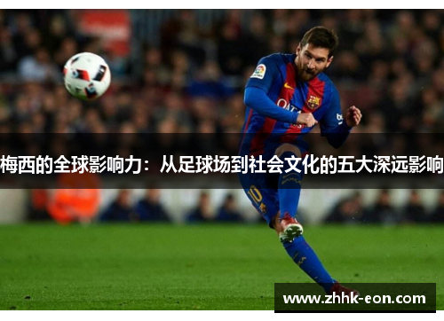 梅西的全球影响力：从足球场到社会文化的五大深远影响