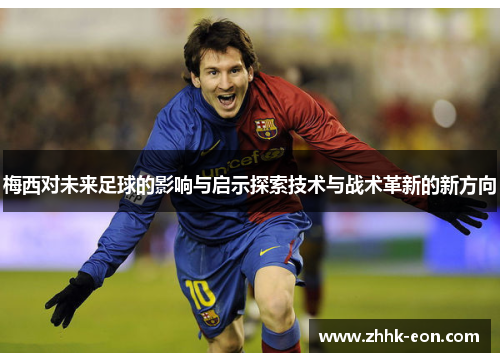 梅西对未来足球的影响与启示探索技术与战术革新的新方向