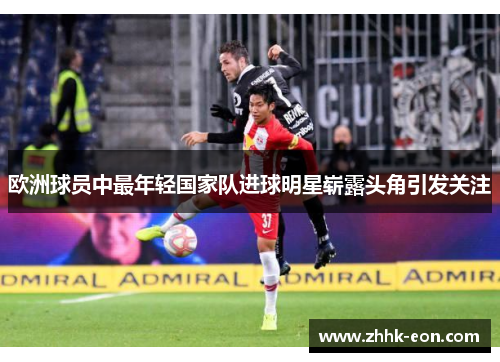 欧洲球员中最年轻国家队进球明星崭露头角引发关注