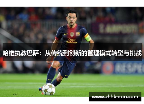 哈维执教巴萨：从传统到创新的管理模式转型与挑战