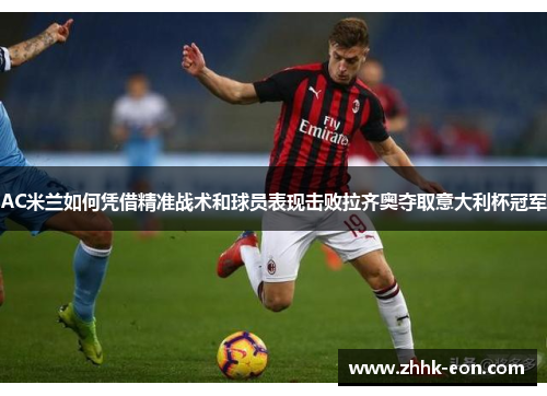 AC米兰如何凭借精准战术和球员表现击败拉齐奥夺取意大利杯冠军
