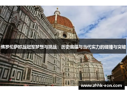 佛罗伦萨欧战冠军梦想与挑战:历史底蕴与当代实力的碰撞与突破