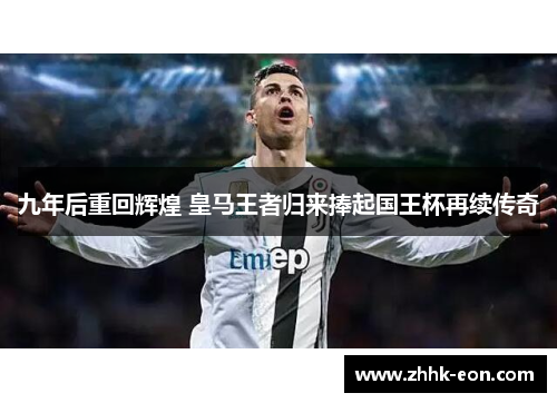 九年后重回辉煌 皇马王者归来捧起国王杯再续传奇