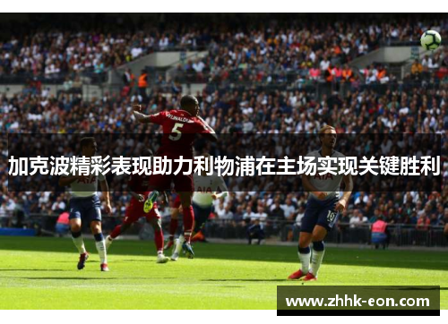 加克波精彩表现助力利物浦在主场实现关键胜利