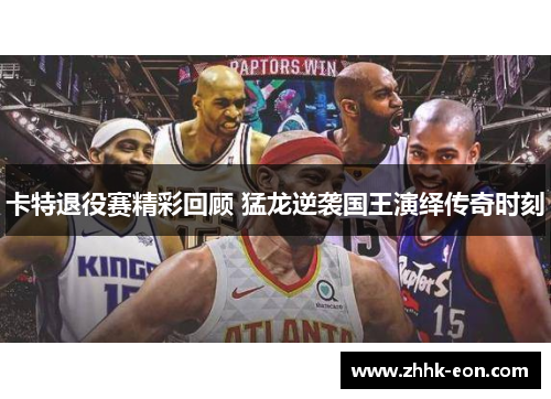卡特退役赛精彩回顾 猛龙逆袭国王演绎传奇时刻