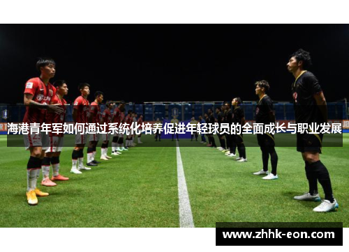 海港青年军如何通过系统化培养促进年轻球员的全面成长与职业发展