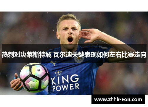 热刺对决莱斯特城 瓦尔迪关键表现如何左右比赛走向