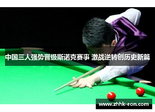中国三人强势晋级斯诺克赛事 激战逆转创历史新篇
