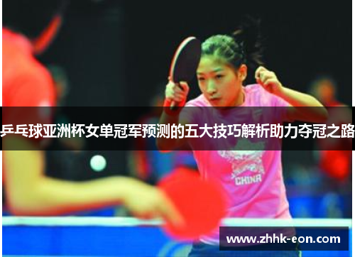 乒乓球亚洲杯女单冠军预测的五大技巧解析助力夺冠之路