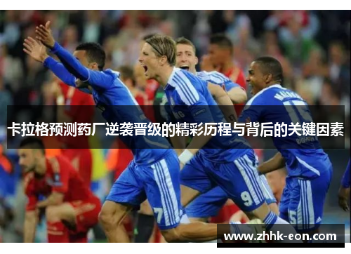 卡拉格预测药厂逆袭晋级的精彩历程与背后的关键因素