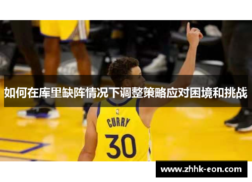 如何在库里缺阵情况下调整策略应对困境和挑战