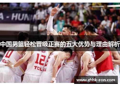 中国男篮轻松晋级正赛的五大优势与理由解析