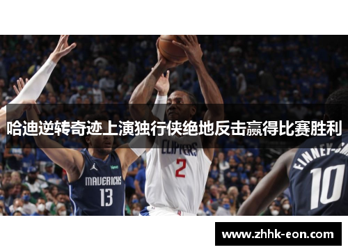 哈迪逆转奇迹上演独行侠绝地反击赢得比赛胜利