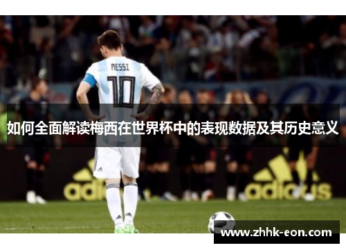 如何全面解读梅西在世界杯中的表现数据及其历史意义