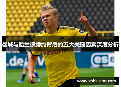 曼城与哈兰德续约背后的五大关键因素深度分析