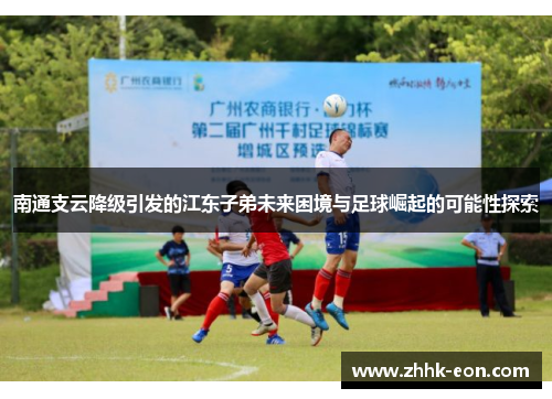 南通支云降级引发的江东子弟未来困境与足球崛起的可能性探索