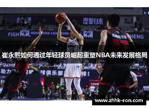 崔永熙如何通过年轻球员崛起重塑NBA未来发展格局