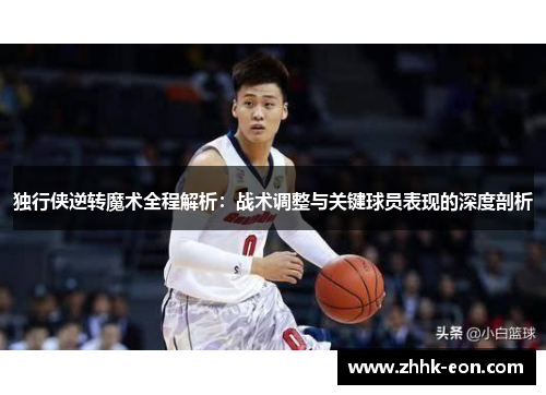 独行侠逆转魔术全程解析:战术调整与关键球员表现的深度剖析