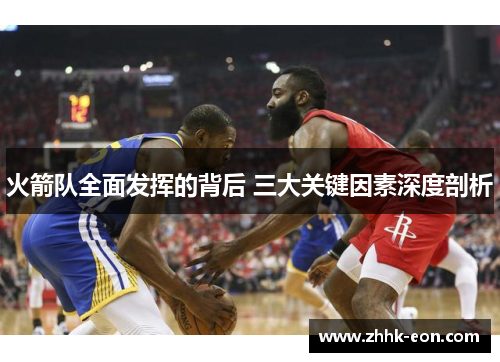 火箭队全面发挥的背后 三大关键因素深度剖析