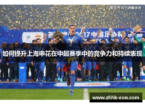 如何提升上海申花在中超赛季中的竞争力和持续表现