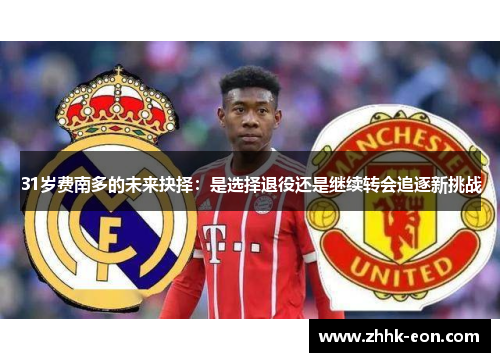 31岁费南多的未来抉择:是选择退役还是继续转会追逐新挑战