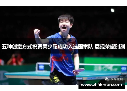五种创意方式祝贺吴少聪成功入选国家队 展现荣耀时刻