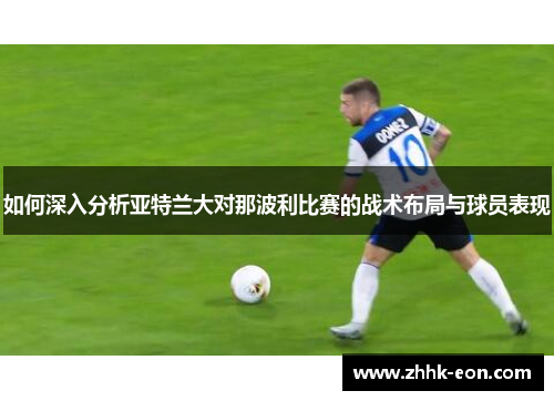 如何深入分析亚特兰大对那波利比赛的战术布局与球员表现