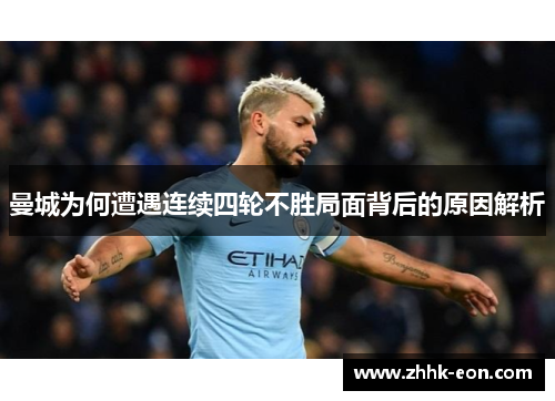 曼城为何遭遇连续四轮不胜局面背后的原因解析