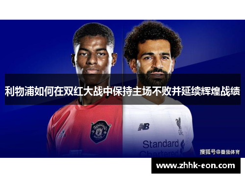 利物浦如何在双红大战中保持主场不败并延续辉煌战绩