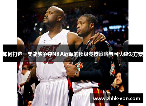 如何打造一支能够争夺NBA冠军的顶级竞技策略与团队建设方案
