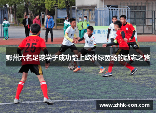 彭州六名足球学子成功踏上欧洲绿茵场的励志之路