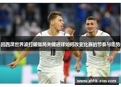 因西涅世界波打破僵局关键进球如何改变比赛的节奏与走势