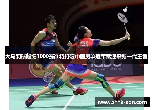 大马羽球超级1000赛谁将打破中国男单冠军荒迎来新一代王者