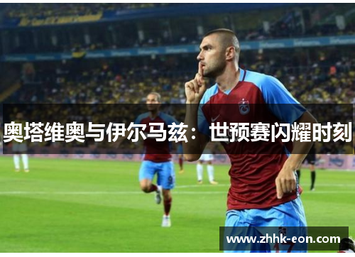 奥塔维奥与伊尔马兹:世预赛闪耀时刻