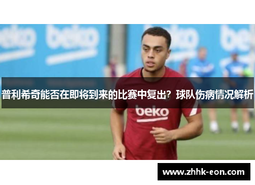 普利希奇能否在即将到来的比赛中复出?球队伤病情况解析