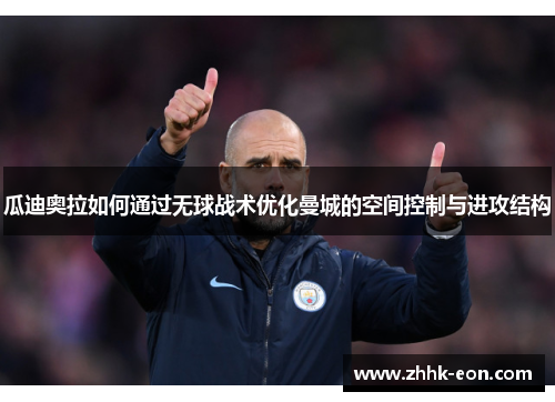 瓜迪奥拉如何通过无球战术优化曼城的空间控制与进攻结构