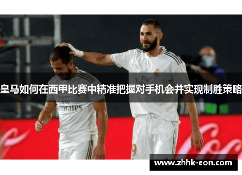 皇马如何在西甲比赛中精准把握对手机会并实现制胜策略