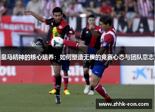 皇马精神的核心培养:如何塑造无畏的竞赛心态与团队意志