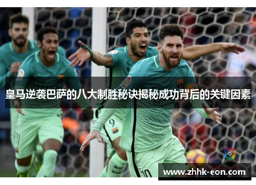 皇马逆袭巴萨的八大制胜秘诀揭秘成功背后的关键因素