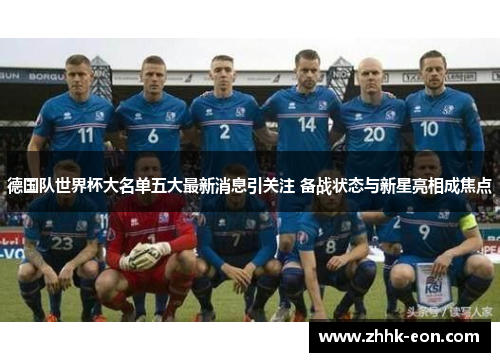 德国队世界杯大名单五大最新消息引关注 备战状态与新星亮相成焦点
