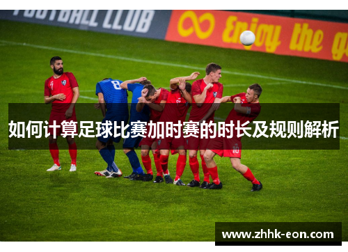 如何计算足球比赛加时赛的时长及规则解析