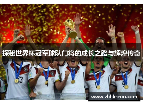 探秘世界杯冠军球队门将的成长之路与辉煌传奇